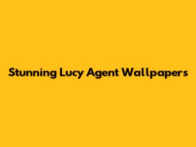 Stunning Lucy Agent Wallpapers