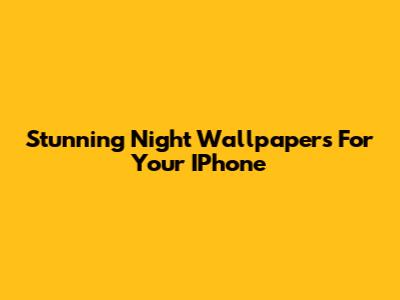 Stunning Night Wallpapers For Your IPhone