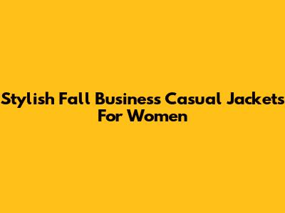 Stylish Fall Business Casual Jackets For Women