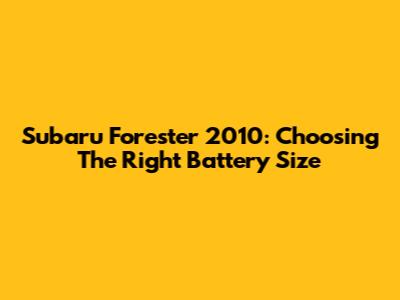 Subaru Forester 2010: Choosing The Right Battery Size