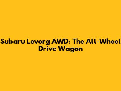 Subaru Levorg AWD: The All-Wheel Drive Wagon