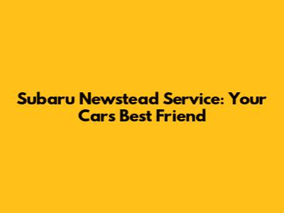 Subaru Newstead Service: Your Car's Best Friend