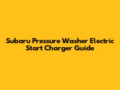 Subaru Pressure Washer Electric Start Charger Guide