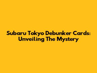 Subaru Tokyo Debunker Cards: Unveiling The Mystery