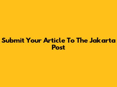 Submit Your Article To The Jakarta Post