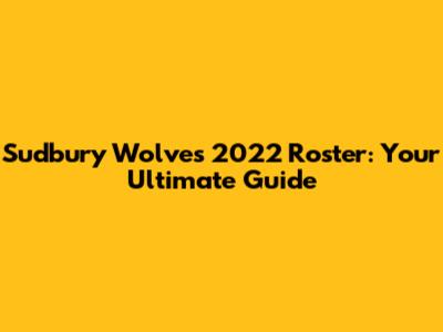 Sudbury Wolves 2022 Roster: Your Ultimate Guide