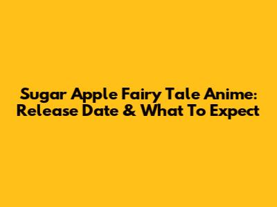 Sugar Apple Fairy Tale Anime: Release Date & What To Expect