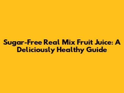 Sugar-Free Real Mix Fruit Juice: A Deliciously Healthy Guide