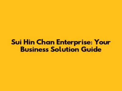 Sui Hin Chan Enterprise: Your Business Solution Guide