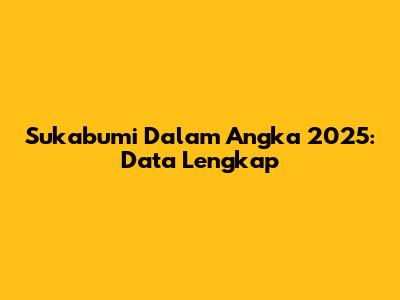 Sukabumi Dalam Angka 2025: Data Lengkap