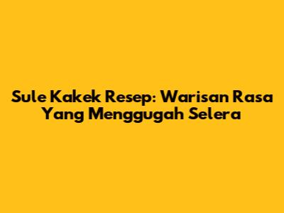 Sule Kakek Resep: Warisan Rasa Yang Menggugah Selera