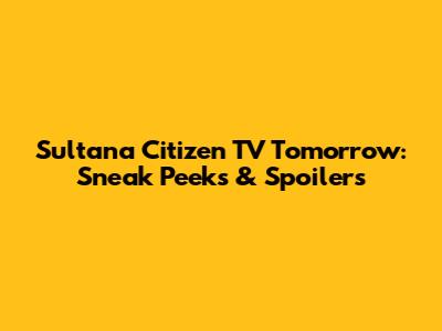 Sultana Citizen TV Tomorrow: Sneak Peeks & Spoilers