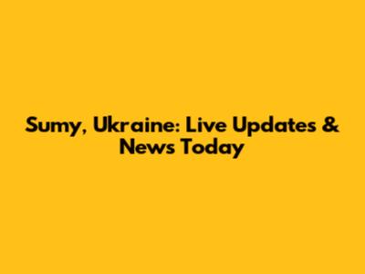Sumy, Ukraine: Live Updates & News Today
