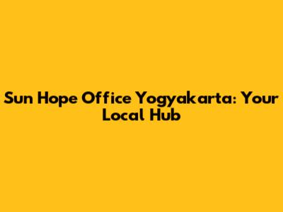 Sun Hope Office Yogyakarta: Your Local Hub