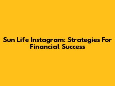 Sun Life Instagram: Strategies For Financial Success