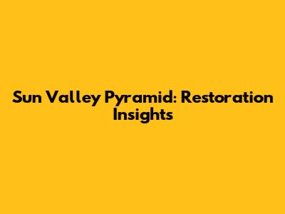 Sun Valley Pyramid: Restoration Insights