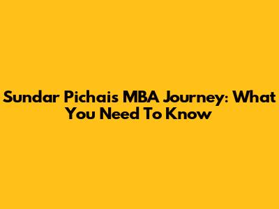 Sundar Pichai's MBA Journey: What You Need To Know