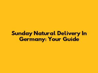 Sunday Natural Delivery In Germany: Your Guide
