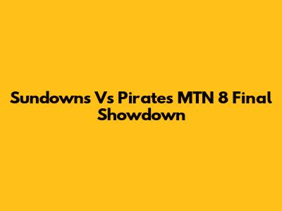 Sundowns Vs Pirates MTN 8 Final Showdown