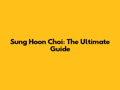 Sung Hoon Choi: The Ultimate Guide