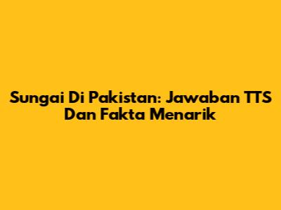 Sungai Di Pakistan: Jawaban TTS Dan Fakta Menarik