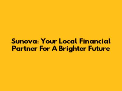 Sunova: Your Local Financial Partner For A Brighter Future