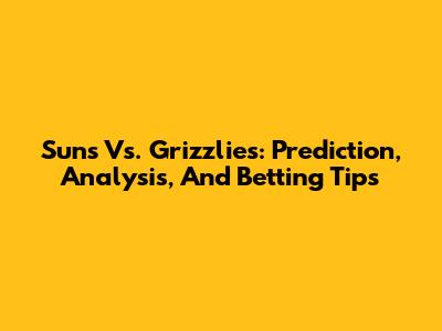 Suns Vs. Grizzlies: Prediction, Analysis, And Betting Tips
