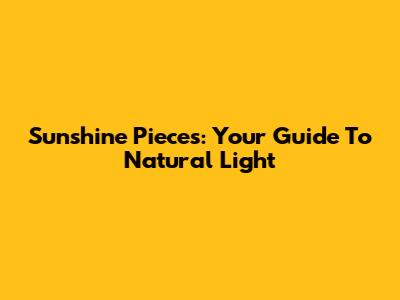 Sunshine Pieces: Your Guide To Natural Light