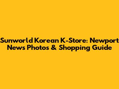 Sunworld Korean K-Store: Newport News Photos & Shopping Guide