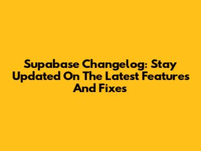 Supabase Changelog: Stay Updated On The Latest Features And Fixes