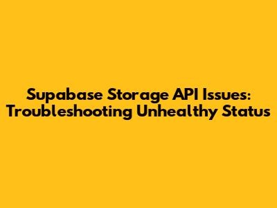 Supabase Storage API Issues: Troubleshooting Unhealthy Status