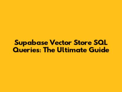 Supabase Vector Store SQL Queries: The Ultimate Guide