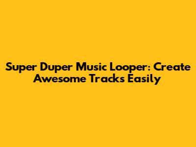 Super Duper Music Looper: Create Awesome Tracks Easily