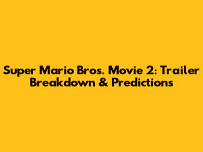 Super Mario Bros. Movie 2: Trailer Breakdown & Predictions