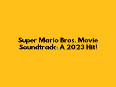 Super Mario Bros. Movie Soundtrack: A 2023 Hit!