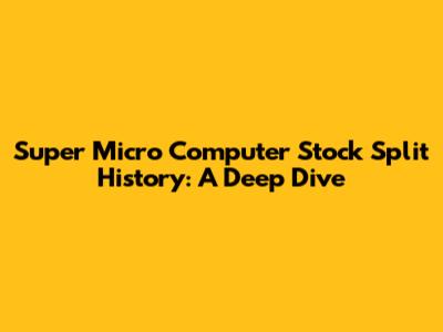 Super Micro Computer Stock Split History: A Deep Dive