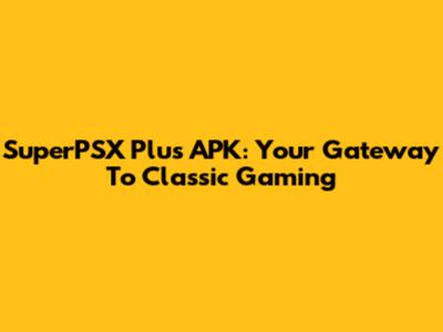 SuperPSX Plus APK: Your Gateway To Classic Gaming