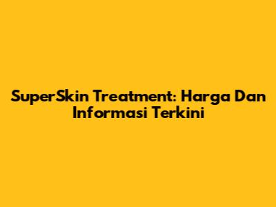 SuperSkin Treatment: Harga Dan Informasi Terkini
