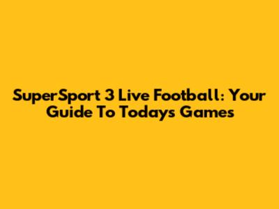 SuperSport 3 Live Football: Your Guide To Today's Games