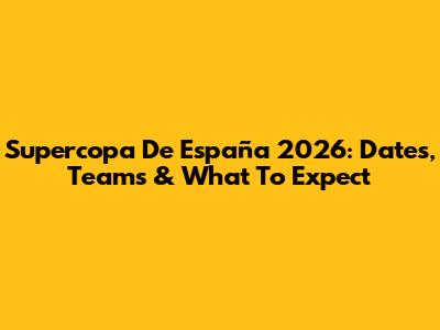 Supercopa De España 2026: Dates, Teams & What To Expect