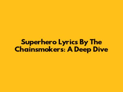 Superhero Lyrics By The Chainsmokers: A Deep Dive