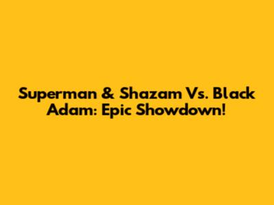 Superman & Shazam Vs. Black Adam: Epic Showdown!
