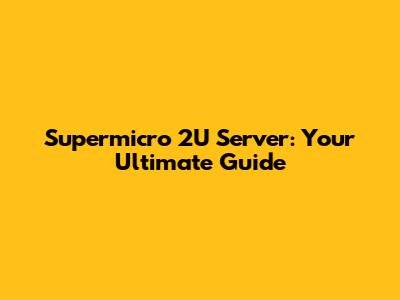 Supermicro 2U Server: Your Ultimate Guide