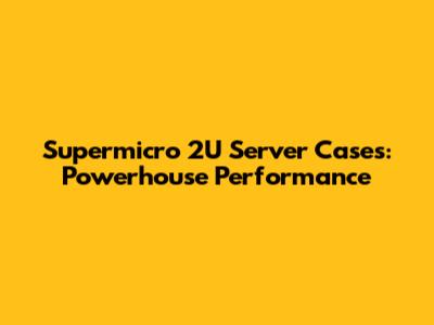 Supermicro 2U Server Cases: Powerhouse Performance