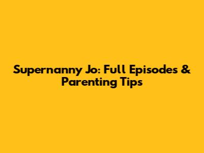 Supernanny Jo: Full Episodes & Parenting Tips