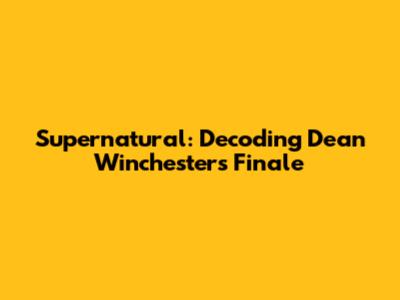 Supernatural: Decoding Dean Winchester's Finale