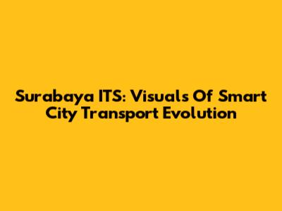 Surabaya ITS: Visuals Of Smart City Transport Evolution