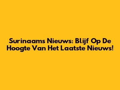 Surinaams Nieuws: Blijf Op De Hoogte Van Het Laatste Nieuws!