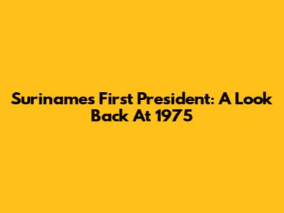 Suriname's First President: A Look Back At 1975