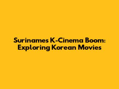 Suriname's K-Cinema Boom: Exploring Korean Movies